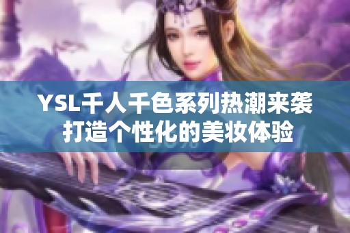 YSL千人千色系列热潮来袭 打造个性化的美妆体验
