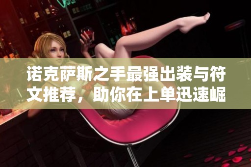 诺克萨斯之手最强出装与符文推荐，助你在上单迅速崛起
