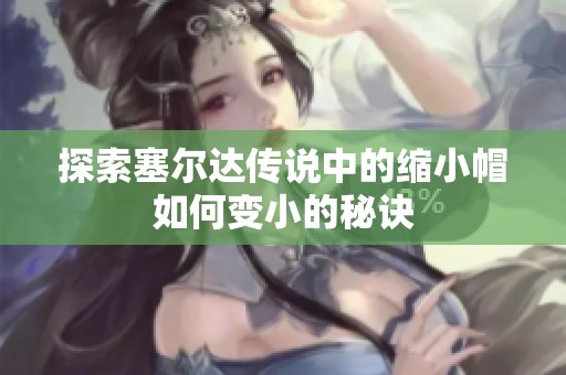 探索塞尔达传说中的缩小帽如何变小的秘诀