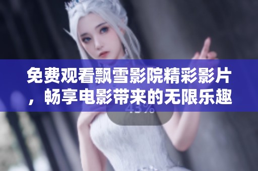 免费观看飘雪影院精彩影片，畅享电影带来的无限乐趣