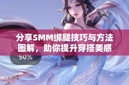 分享SMM绑腿技巧与方法图解，助你提升穿搭美感