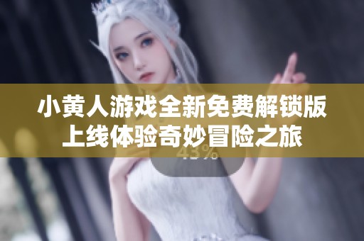 小黄人游戏全新免费解锁版上线体验奇妙冒险之旅