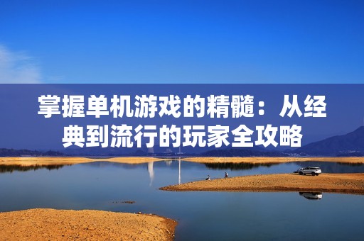 掌握单机游戏的精髓：从经典到流行的玩家全攻略