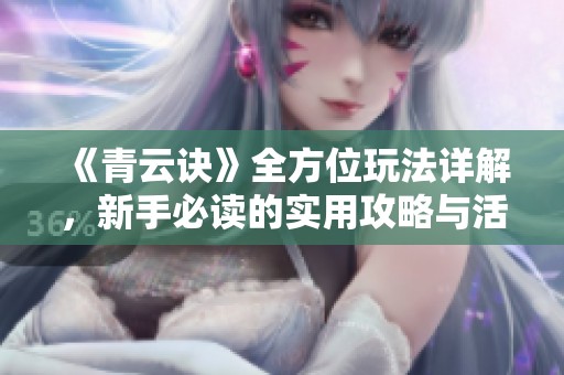 《青云诀》全方位玩法详解，新手必读的实用攻略与活动指南