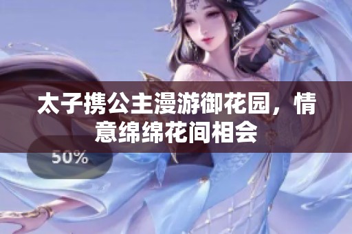太子携公主漫游御花园，情意绵绵花间相会