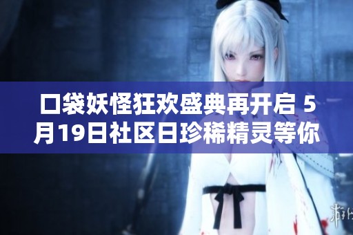 口袋妖怪狂欢盛典再开启 5月19日社区日珍稀精灵等你捕捉