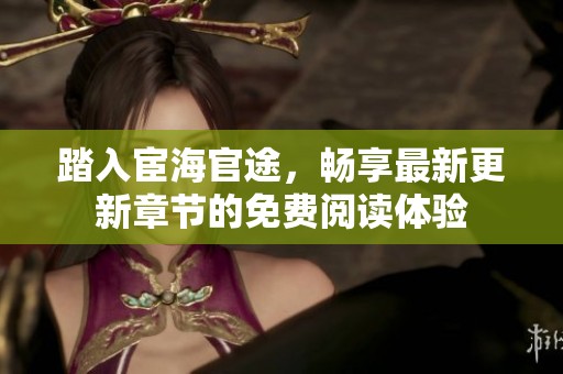踏入宦海官途，畅享最新更新章节的免费阅读体验