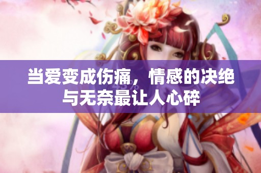当爱变成伤痛，情感的决绝与无奈最让人心碎
