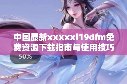 中国最新xxxxxl19dfm免费资源下载指南与使用技巧
