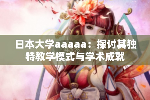 日本大学aaaaa：探讨其独特教学模式与学术成就