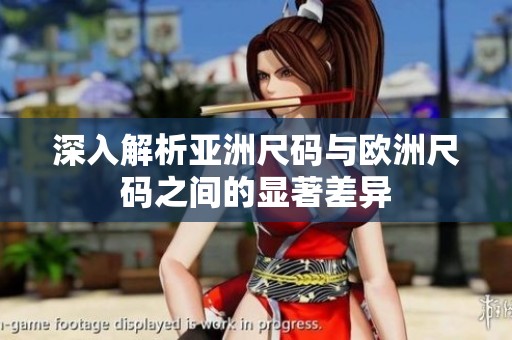 深入解析亚洲尺码与欧洲尺码之间的显著差异