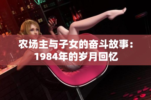 农场主与子女的奋斗故事：1984年的岁月回忆