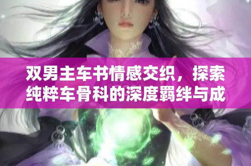 双男主车书情感交织，探索纯粹车骨科的深度羁绊与成长
