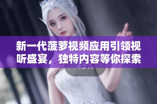 新一代菠萝视频应用引领视听盛宴，独特内容等你探索