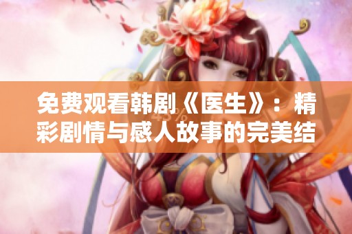 免费观看韩剧《医生》：精彩剧情与感人故事的完美结合