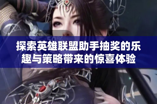 探索英雄联盟助手抽奖的乐趣与策略带来的惊喜体验