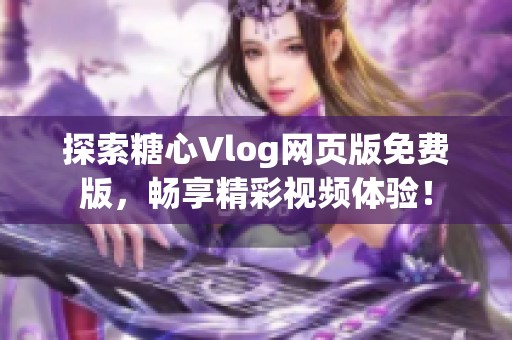 探索糖心Vlog网页版免费版，畅享精彩视频体验！