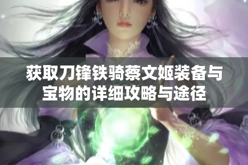 获取刀锋铁骑蔡文姬装备与宝物的详细攻略与途径