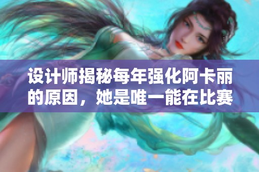 设计师揭秘每年强化阿卡丽的原因，她是唯一能在比赛中发光的刺客