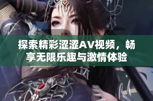 探索精彩涩涩AV视频，畅享无限乐趣与激情体验