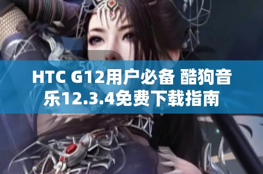 HTC G12用户必备 酷狗音乐12.3.4免费下载指南