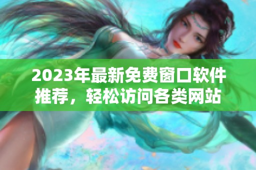 2023年最新免费窗口软件推荐，轻松访问各类网站