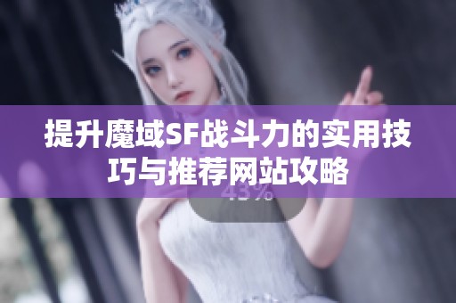 提升魔域SF战斗力的实用技巧与推荐网站攻略