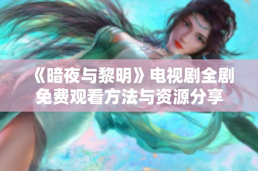 《暗夜与黎明》电视剧全剧免费观看方法与资源分享