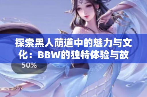 探索黑人荫道中的魅力与文化：BBW的独特体验与故事
