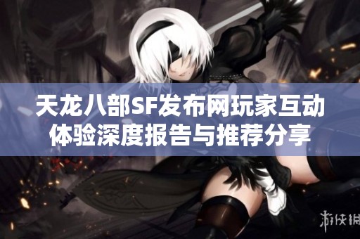 天龙八部SF发布网玩家互动体验深度报告与推荐分享