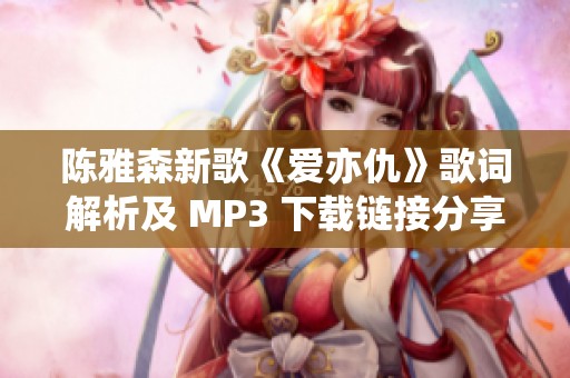 陈雅森新歌《爱亦仇》歌词解析及 MP3 下载链接分享