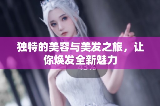 独特的美容与美发之旅，让你焕发全新魅力
