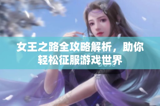 女王之路全攻略解析，助你轻松征服游戏世界