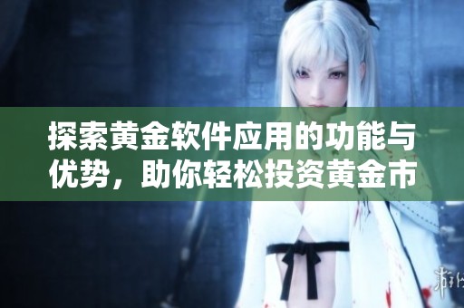 探索黄金软件应用的功能与优势，助你轻松投资黄金市场