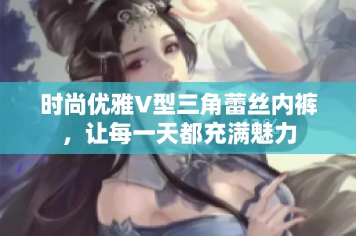 时尚优雅V型三角蕾丝内裤，让每一天都充满魅力