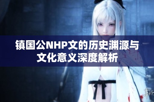 镇国公NHP文的历史渊源与文化意义深度解析