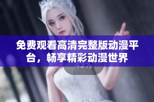 免费观看高清完整版动漫平台，畅享精彩动漫世界