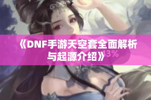 《DNF手游天空套全面解析与起源介绍》