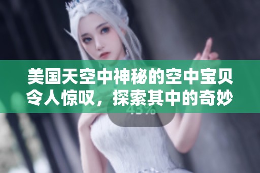美国天空中神秘的空中宝贝令人惊叹，探索其中的奇妙世界