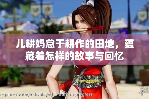 儿耕妈怠于耕作的田地，蕴藏着怎样的故事与回忆