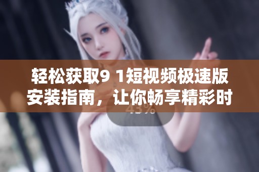轻松获取9 1短视频极速版安装指南，让你畅享精彩时刻