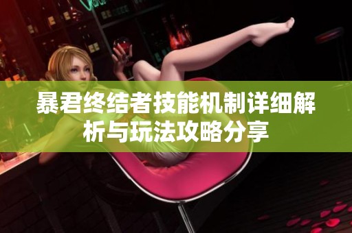 暴君终结者技能机制详细解析与玩法攻略分享
