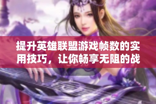 提升英雄联盟游戏帧数的实用技巧，让你畅享无阻的战斗体验