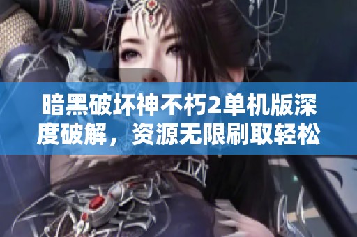 暗黑破坏神不朽2单机版深度破解，资源无限刷取轻松实现