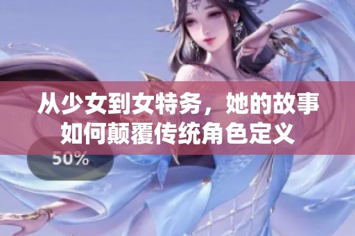 从少女到女特务，她的故事如何颠覆传统角色定义