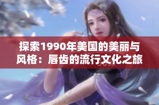 探索1990年美国的美丽与风格：唇齿的流行文化之旅