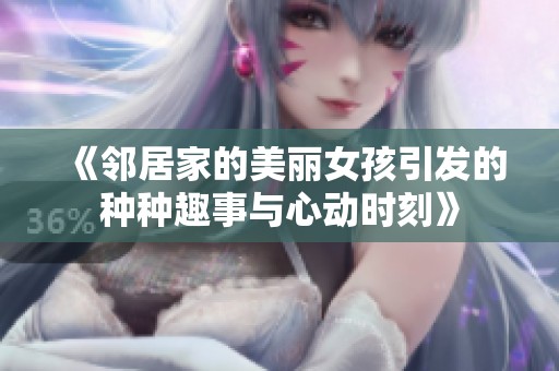 《邻居家的美丽女孩引发的种种趣事与心动时刻》