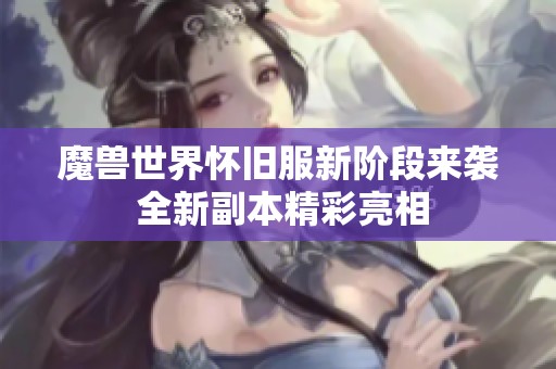 魔兽世界怀旧服新阶段来袭 全新副本精彩亮相