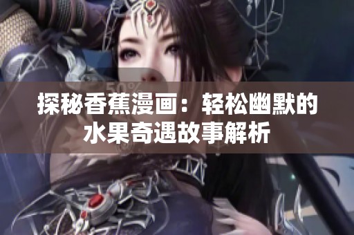 探秘香蕉漫画：轻松幽默的水果奇遇故事解析