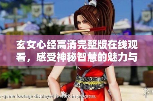 玄女心经高清完整版在线观看，感受神秘智慧的魅力与启示